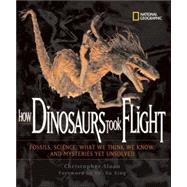 How Dinosaurs Took Flight (Direct Mail Edition) The Fossils, the Science, What We Think We Know, and Mysteries Yet Unsolved by SLOAN, CHRISTOPHER, 9780792272984