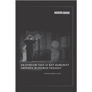 An Atheism That Is Not Humanist Emerges in French Thought by Geroulanos, Stefanos, 9780804762984