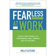 Fearless at Work: Achieve Your Potential by Transforming Small Moments into Big Outcomes by Fletcher, Molly, 9781259862984