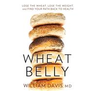 Wheat Belly: Lose the Wheat, Lose the Weight, and Find Your Path Back to Health by Davis, William, 9781410472984