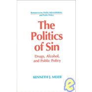 The Politics of Sin: Drugs, Alcohol and Public Policy: Drugs, Alcohol and Public Policy by Meier,Kenneth J., 9781563242984