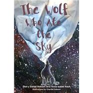 The Wolf Who Ate the Sky by Hobson, Mary Daniel; Rauh, Anna Isabel; Hobson, Charles, 9781597142984
