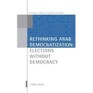 Rethinking Arab Democratization Elections without Democracy by Sadiki, Larbi, 9780199562985