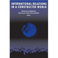 International Relations in a Constructed World by Kubalkova, V.; Onuf, Nicholas Greenwood; Kowert, Paul, 9780765602985