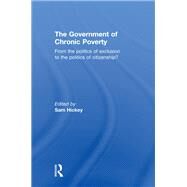 The Government of Chronic Poverty: From the politics of exclusion to the politics of citizenship? by Hickey; Sam, 9781138382985
