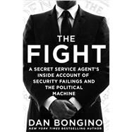 The Fight A Secret Service Agent's Inside Account of Security Failings and the Political Machine by Bongino, Dan, 9781250082985