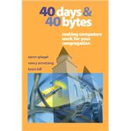 40 Days and 40 Bytes Making Computers Work for Your Congregation by SPIEGEL, AARON; Armstrong, Nancy; Bill, Brent, 9781566992985