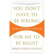 You Don't Have to Be Wrong for Me to Be Right Finding Faith Without Fanaticism by HIRSCHFIELD, BRAD, 9780307382986