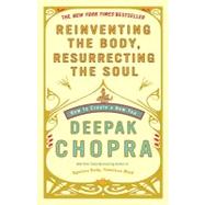Reinventing the Body, Resurrecting the Soul by CHOPRA, DEEPAK MD, 9780307452986