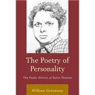 The Poetry of Personality The Poetic Diction of Dylan Thomas by Greenway, William, 9780739192986
