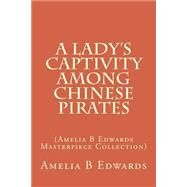 A Lady's Captivity Among Chinese Pirates by Edwards, Amelia B., 9781499662986