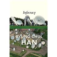 Infocracy Digitization and the Crisis of Democracy by Han, Byung-Chul; Steuer, Daniel, 9781509552986