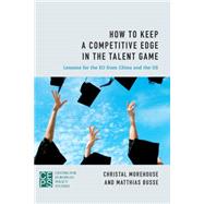 How to Keep a Competitive Edge in the Talent Game Lessons for the EU from China and the US by Morehouse, Christal; Busse, Matthias, 9781783482986