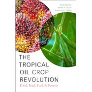 The Tropical Oil Crop Revolution Food, Feed, Fuel, and Forests by Byerlee, Derek; Falcon, Walter P.; Naylor, Rosamond L., 9780190222987