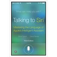 Talking to Siri Mastering the Language of Apple's Intelligent Assistant by Sadun, Erica; Sande, Steve, 9780789752987