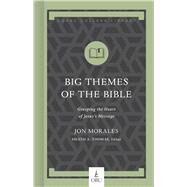 Big Themes of the Bible Grasping the Heart of Jesus's Message by Morales, Jon; Thomas, Heath A., 9781087712987