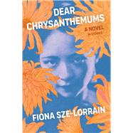 Dear Chrysanthemums A Novel in Stories by Sze-Lorrain, Fiona, 9781668012987