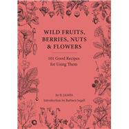 Wild Fruits, Berries, Nuts & Flowers 100 Good Recipes for Using Them by James, B.; Segall, Barbara, 9781914902987