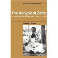 The Kanyok of Zaire: An Institutional and Ideological History to 1895 by John C. Yoder, 9780521412988