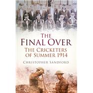 The Final Over The Cricketers of Summer 1914 by Sandford, Christopher, 9780750962988