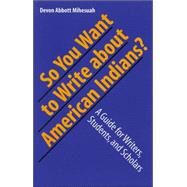 So You Want To Write About American Indians? by Mihesuah, Devon A., 9780803282988