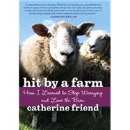 Hit by a Farm How I Learned to Stop Worrying and Love the Barn by Friend, Catherine, 9781569242988