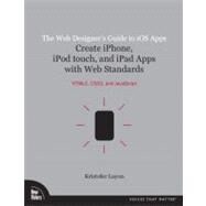 The Web Designer's Guide to iOS Apps Create iPhone, iPod touch, and iPad apps with Web Standards (HTML5, CSS3, and JavaScript) by Layon, Kristofer, 9780321732989