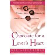 Chocolate for a Lover's Heart Soul-Soothing Stories that Celebrate the Power of Love by Allenbaugh, Kay, 9780684862989