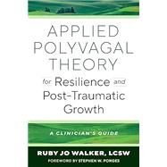 Applied Polyvagal Theory for Resilience and Post-Traumatic Growth A Clinician's Guide by Walker, Ruby Jo; Porges, Stephen W., 9781324082989