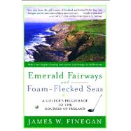 Emerald Fairways and Foam-Flecked Seas A Golfer's Pilgrimage to the Courses of Ireland by Finegan, James W., 9781416532989