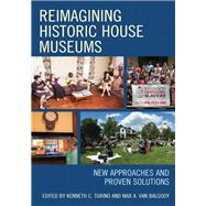 Reimagining Historic House Museums New Approaches and Proven Solutions by Turino, Kenneth C.; Van Balgooy, Max A., 9781442272989