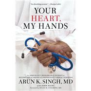 Your Heart, My Hands An Immigrant's Remarkable Journey to Become One of America's Preeminent Cardiac Surgeons by Singh, Arun K; Hanc, John; Cosgrove, Delos, 9781546082989