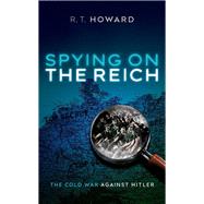 Spying on the Reich The Cold War Against Hitler by Howard, R. T., 9780192862990
