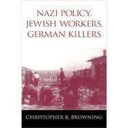 Nazi Policy, Jewish Workers, German Killers by Christopher R. Browning, 9780521772990