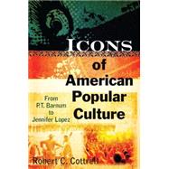 Icons of American Popular Culture: From P.T. Barnum to Jennifer Lopez by Cottrell,Robert C., 9780765622990