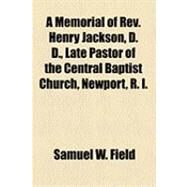 A Memorial of Rev. Henry Jackson, D. D., Late Pastor of the Central Baptist Church, Newport, R. I. by Field, Samuel W., 9781154522990