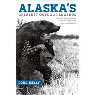 Alaska's Greatest Outdoor Legends by Kelly, Doug; Batin, Christopher M., 9781602232990