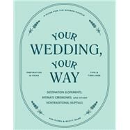 Your Wedding, Your Way Destination Elopements, Intimate Ceremonies, and Other Nontraditional Nuptials: A Guide for the Modern Couple by Olsen, Kim; Shaw, Scott, 9781797202990