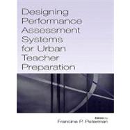 Designing Performance Assessment Systems for Urban Teacher Preparation by Peterman, Francine, 9781410612991