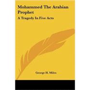 Mohammed the Arabian Prophet: A Tragedy in Five Acts by Miles, George H., 9781425492991
