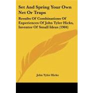 Set and Spring Your Own Net or Traps : Results of Combinations of Experiences of John Tyler Hicks, Inventor of Small Ideas (1904) by Hicks, John Tyler, 9781437132991