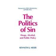 The Politics of Sin: Drugs, Alcohol and Public Policy: Drugs, Alcohol and Public Policy by Meier,Kenneth J., 9781563242991