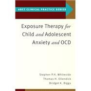 Exposure Therapy for Child and Adolescent Anxiety and OCD by Whiteside, Stephen P.; Ollendick, Thomas H.; Biggs, Bridget K., 9780190862992
