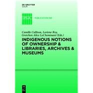 Indigenous Notions of Ownership and Libraries, Archives and Museums by Callison, Camille; Roy, Loriene; Lecheminant, Gretchen Alice, 9783110362992