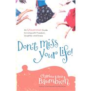 Don't Miss Your Life! An Uncommon Guide to Living with Freedom, Laughter, and Grace by Baumbich, Charlene Ann, 9781416562993