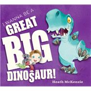 I Wanna Be a Great Big Dinosaur! by Mckenzie, Heath, 9781492632993