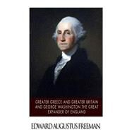 Greater Greece and Greater Britain and George Washington the Great Expander of England by Freeman, Edward A., 9781507882993