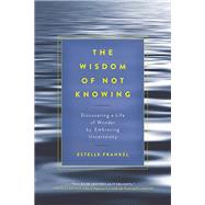 The Wisdom of Not Knowing Discovering a Life of Wonder by Embracing Uncertainty by FRANKEL, ESTELLE, 9781611802993