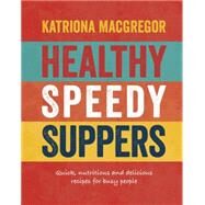 Healthy Speedy Suppers Quick, Healthy and Delicious Recipes for Busy People by Macgregor, Katriona, 9781848992993