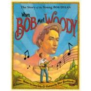 When Bob Met Woody The Story of the Young Bob Dylan by Golio, Gary; Burckhardt, Marc, 9780316112994